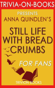 Still Life with Bread Crumbs: A Novel by Anna Quindlen (Trivia-On-Books) - Trivion Books