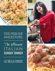 Food From Our Ancestors: The Ultimate Italian Sunday Dinner Cookbook Liz Della Croce Author