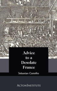 Advice to a Desolate France Sebastian Castellio Author