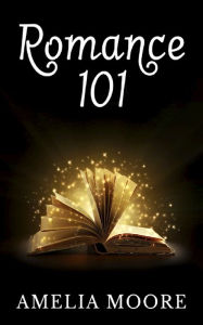 Romance 101 (Book 1 of Erotic Love Stories) Amelia Moore Author