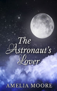 The Astronaut's Lover (Book 3 of Erotic Love Stories) Amelia Moore Author