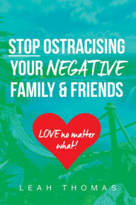 Stop Ostracising Your Negative Friends and Family Leah Thomas Author