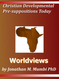 Christian Developmental Presuppositions Today: Worldviews Jonathan Mubanga Mumbi Author