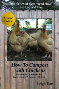 How To Compost With Chickens: Work Smarter Not Harder for Faster Compost & Happier Chickens Leigh Tate Author