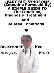 Leaky Gut Syndrome, (Intestine Permeability) A Simple Guide To The Condition, Diagnosis, Treatment And Related Conditions Kenneth Kee Author