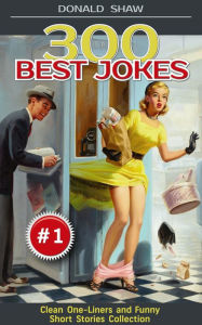 300 Best Jokes: Clean One-Liners and Funny Short Stories Collection (Donald's Humor Factory Book 1) - Donald Shaw