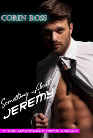 Something About Jeremy: A Gay Superpower Hypno Erotica - Corin Ross