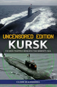 Kursk, Uncensored Edition, 118 Men Trapped Beneath the Barents Sea Clinchandhill Author