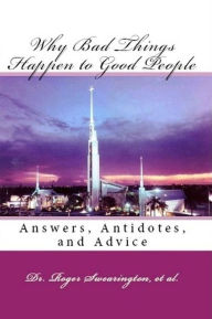 Why Bad Things Happen to Good People Answers, Antidotes, and Advice Roger Swearington Editor