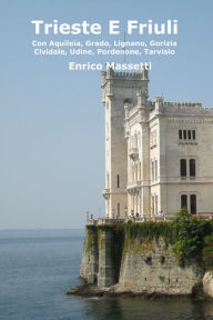 Trieste E Friuli (Con Aquileia, Grado, Lignano, Gorizia, Cividale, Udine, Pordenone, Tarvisio) Enrico Massetti Author