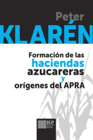 Formación de las haciendas azucareras y orígenes el Apra Peter Klarén Author