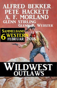 Sammelband 6 Western - Wildwest Outlaws Februar 2018 Alfred Bekker Author