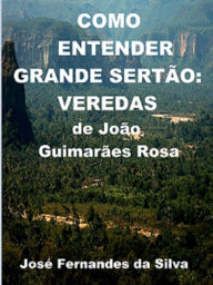 Como Entender Grande Sertão: Veredas, de João Guimarães Rosa Jose Fernandes da Silva Author