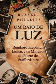 Um Raio de Luz: Reinhard Heydrich, Lídice, e os Mineiros do Norte de Staffordshire - Russell Phillips