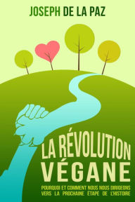 La Révolution Végane : Pourquoi et comment nous nous dirigeons vers la prochaine étape de l'Histoire - Joseph de la Paz