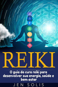 Reiki: O guia da cura reiki para desenvolver sua energia, saúde e bem-estar - Jen Solis