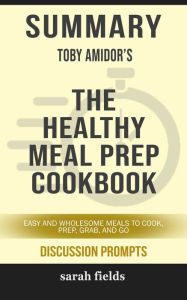 Summary of The Healthy Meal Prep Cookbook: Easy and Wholesome Meals to Cook, Prep, Grab, and Go by Toby Amidor (Discussion Prompts) Sarah Fields Autho
