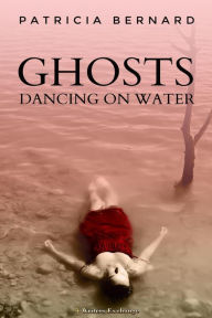 Ghosts Dancing on Water Patricia Bernard Author