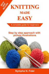Knitting Made Easy: A complete guide for beginners Step by step approach with pictures illustration Nympha N. Fidel Author