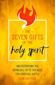Seven Gifts of the Holy Spirit: Every Spiritual Warrior's Guide to God's Invincible Gifts Kevin Vost Author