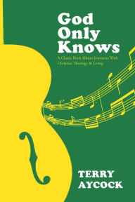 God Only Knows: A Classic Rock Album Intersects With Christian Theology & Living - Terry Aycock