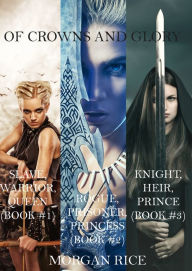 Of Crowns and Glory: Slave, Warrior, Queen, Rogue, Prisoner, Princess and Knight, Heir, Prince (Books 1, 2 and 3) Morgan Rice Author