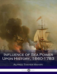 Influence of Sea Power Upon History, 1660-1783 - Alfred Thayer Mahan