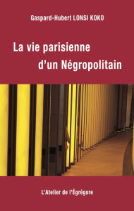 La vie parisienne d'un Negropolitain Gaspard-Hubert Lonsi Koko Author