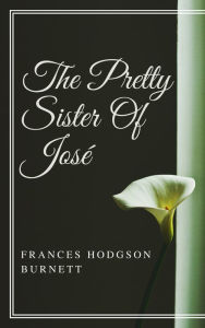 The Pretty Sister Of Jose (Annotated & Illustrated) Frances Hodgson Burnett Author