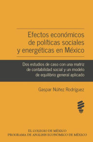 Efectos economicos de politicas sociales y energeticas en Mexico. Dos estudios de caso con una matriz de contabilidad social y un modelo de equilibrio general aplicado - Gaspar Nunez Rodriguez