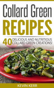 Collard Green Recipes: 40 Delicious and Nutritious Collard Green Creations! (Vegan Collard Green Recipes)