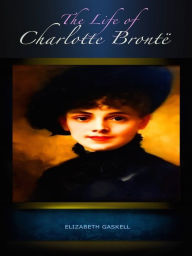 Elizabeth Gaskell The Life of Charlotte Bronte Elizabeth Gaskell Author