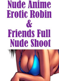 Blowjob XXX: Oral And Anal XXX Milf to the Max Nude Anime Erotic Robin & Friends Full Nude Shoot ( sex, porn, fetish, bondage, oral, anal, ebony, hent