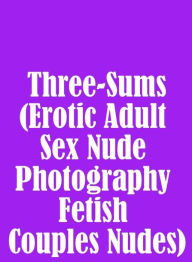 Nudes Sex: Hottest Hot Interracial Crazy Sex Three-Sums (Erotic Adult Sex Nude Photography Fetish Couples Nudes) ( sex, porn, fetish, bondage, oral, a