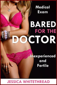 Bared for the Doctor (Fertile and Inexperienced Medical Exam) Jessica Whitethread Author