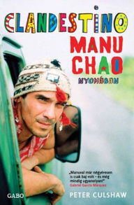 Clandestino: Manu Chao nyomabÃ¡n (Clandestino: In Search of Manu Chao) Peter Culshaw Author