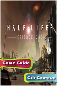 Half Life 2: Episode One Game Guide - Cris Converse