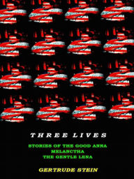 Three Lives - Stories of the Good Anna, Melanctha, and the Gentle Lena Gertrude Stein Author