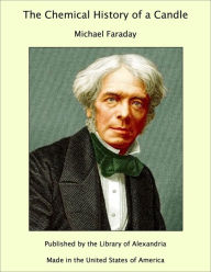 The Chemical History of a Candle - Michael Faraday
