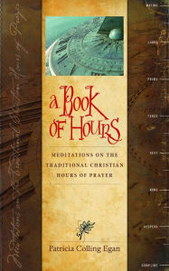 A Book of Hours: Meditations on the Traditional Christian Hours of Prayer - Patricia Colling Egan