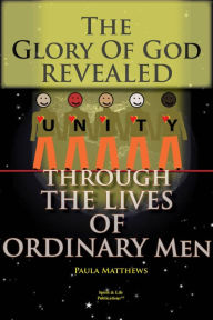 The Glory Of God Revealed Through The Lives Of Ordinary Men Paula Matthews Author