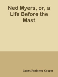 Ned Myers, or, a Life Before the Mast - James Fenimore Cooper