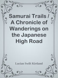 Samurai Trails / A Chronicle of Wanderings on the Japanese High Road Lucian Swift Kirtland Author