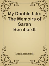 My Double Life: The Memoirs of Sarah Bernhardt Sarah Bernhardt Author