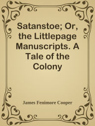 Satanstoe; Or, the Littlepage Manuscripts. A Tale of the Colony James Fenimore Cooper Author