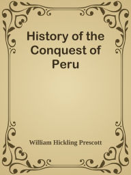 History of the Conquest of Peru William Hickling Prescott Author