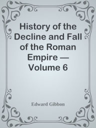 History of the Decline and Fall of the Roman Empire Volume 6 - Edward Gibbon