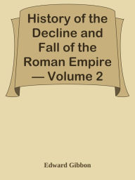 History of the Decline and Fall of the Roman Empire Volume 2 Edward Gibbon Author