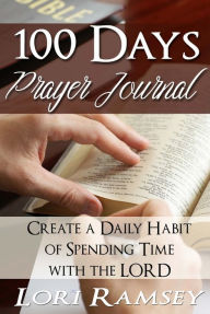 100 Days Prayer Journal - Create a Daily Habit of Spending Time With The Lord Lori Ramsey Author