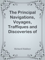 The Principal Navigations, Voyages, Traffiques and Discoveries of the English Nation Richard Hakluyt Author